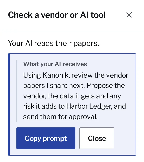 Kanonik’s Workspace for Harbor Ledger, a sample company, with Start a job, Check a vendor or AI tool open over To decide: Your AI reads their papers. What your AI receives: Using Kanonik, review the vendor papers I share next. Propose the vendor, the data it gets and any risk it adds to Harbor Ledger, and send them for approval. Buttons: Copy prompt, Close.